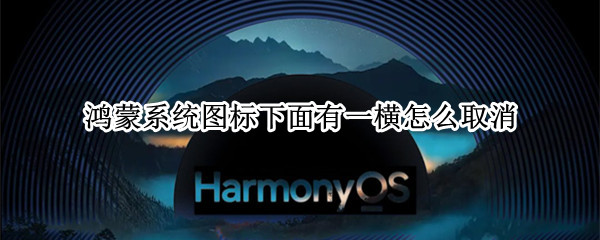 鸿蒙系统图标下面有一横怎么取消（鸿蒙系统去掉图标横线）