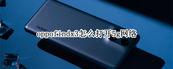 oppofindx3怎么打开5g网络（oppofindx3从哪里设置5g网络）