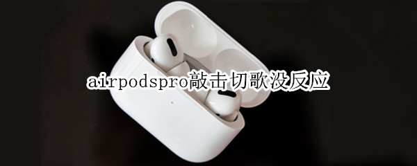 airpodspro敲击切歌没反应（airpodspro敲击功能没了）