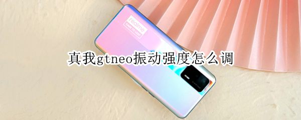 真我gtneo振动强度怎么调 真我gtneo怎么关闭震动