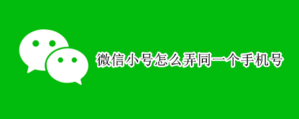 微信小号怎么弄同一个手机号 如何在微信上开小号