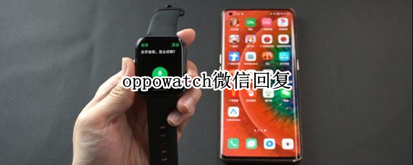 oppowatch微信回复（oppowatch微信回复必须连蓝牙吗）