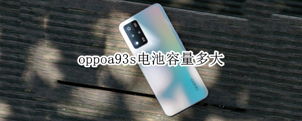 oppoa93s电池容量多大 oppoa93s电池容量多大真实