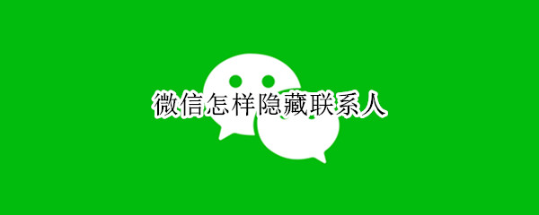 微信怎样隐藏联系人 微信怎样隐藏联系人还能聊天