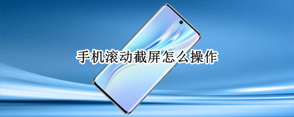 手机滚动截屏怎么操作 苹果手机滚动截屏怎么操作