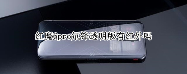 红魔6pro氘锋透明版有红外吗（红魔6Pro氘锋透明版）