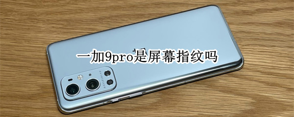 一加9pro是屏幕指纹吗 一加9pro是什么指纹