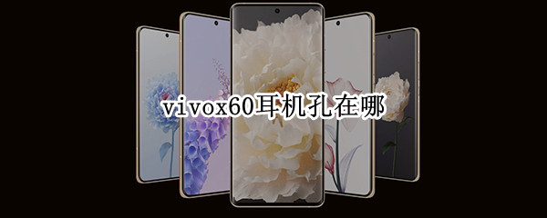 vivox60耳机孔在哪 vivox60耳机接口在哪里