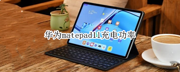 华为matepad11充电功率 华为matepadpro12.6充电功率