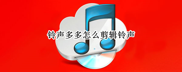 铃声多多怎么剪辑铃声（铃声多多怎么剪辑铃声苹果）