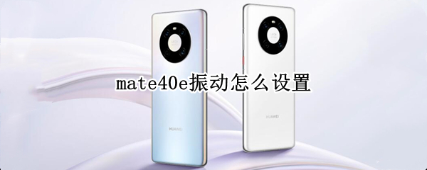mate40e振动怎么设置 华为mate40振动强度可调吗