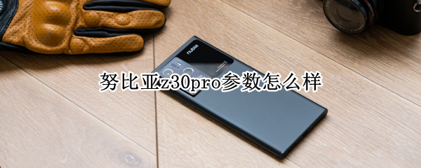 努比亚z30pro参数怎么样 努比亚z30对比z30pro
