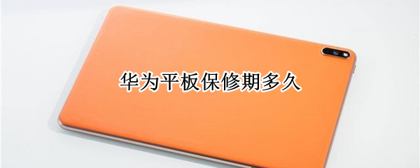 华为平板保修期多久 华为平板保修期多久