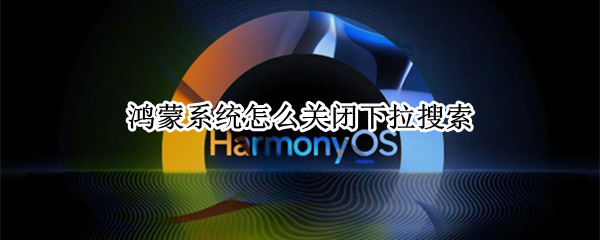 鸿蒙系统怎么关闭下拉搜索（鸿蒙怎么关闭下拉控制中心）