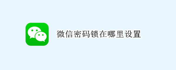 微信密码锁在哪里设置（小米手机微信密码锁在哪里设置）