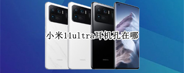 小米11ultra耳机孔在哪 小米11ultra插耳机没反应