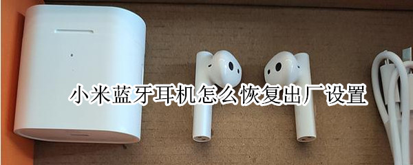 小米蓝牙耳机怎么恢复出厂设置（小米蓝牙耳机怎么恢复出厂设置方法）
