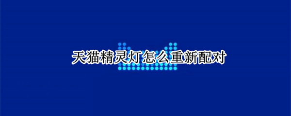 天猫精灵灯怎么重新配对（天猫精灵怎么联灯）