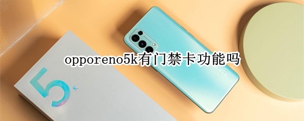 opporeno5k有门禁卡功能吗 opporeno5k有没有门禁卡功能