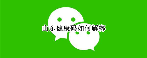 山东健康码如何解绑 山东健康码如何解绑孩子的