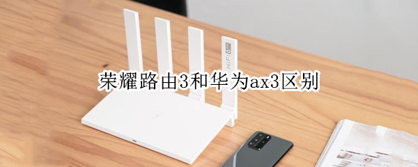 荣耀路由3和华为ax3区别（荣耀路由3和华为ax3区别大吗）