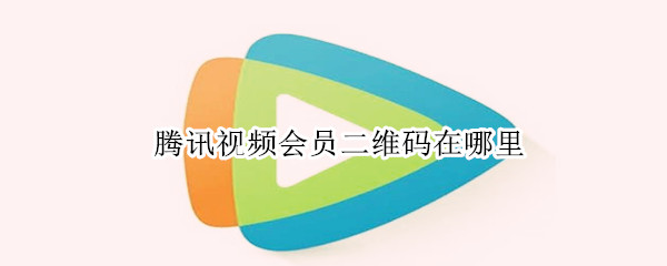 腾讯视频会员二维码在哪里（腾讯视频会员二维码在哪里打开手机）