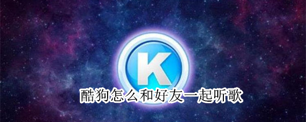 酷狗怎么和好友一起听歌 酷狗音乐怎么和好友一起听歌?