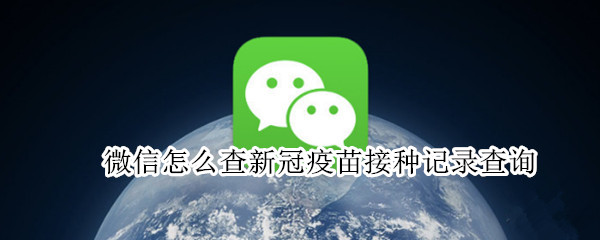 微信怎么查新冠疫苗接种记录查询（微信怎么查新冠疫苗接种记录查询江苏）