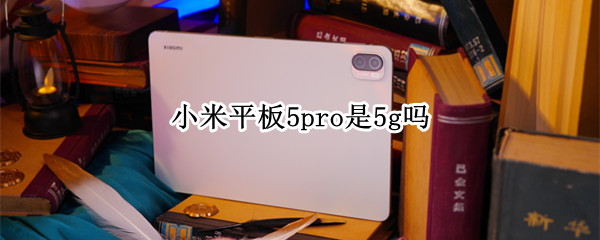 小米平板5pro是5g吗 小米平板5pro支持5G吗