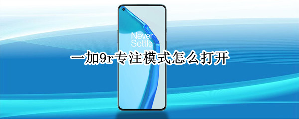 一加9r专注模式怎么打开 一加9pro专注模式