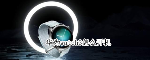 华为watch3怎么开机 华为watch3开机设置