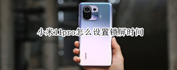 小米11pro怎么设置锁屏时间 小米11pro怎么设置锁屏壁纸