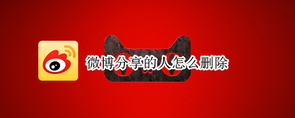 微博分享的人怎么删除 微博分享的人怎么删除记录