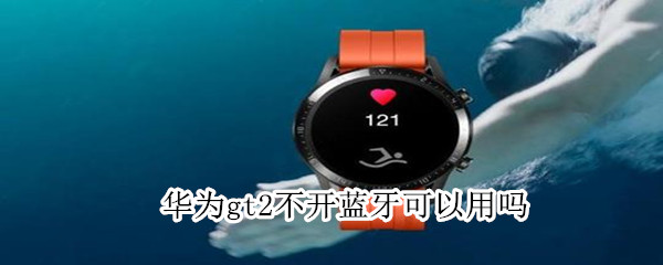 华为gt2不开蓝牙可以用吗（华为gt2不开蓝牙可以用吗）