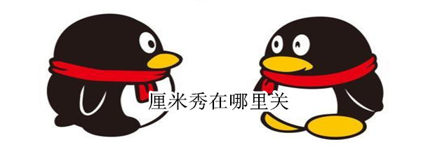 厘米秀在哪里关（厘米秀怎么关的）