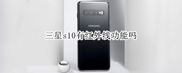 三星s10有红外线功能吗 三星s10有红外线功能吗?