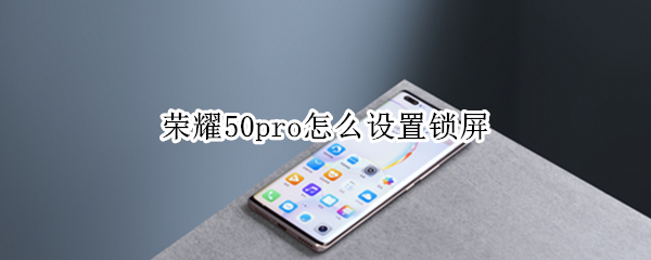 荣耀50pro怎么设置锁屏 荣耀50pro怎么设置锁屏动态壁纸