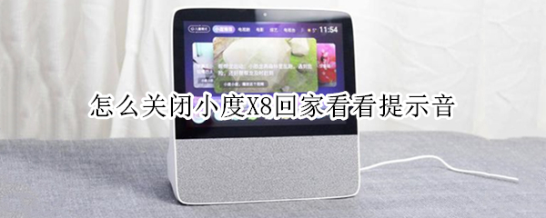 怎么关闭小度X8回家看看提示音（小度x8怎么取消回家看看提示）