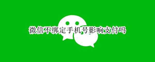 微信不绑定手机号影响支付吗（微信不绑定手机号影响支付吗安全吗）