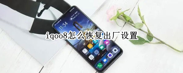 iqoo8怎么恢复出厂设置（iqoo8恢复出厂设置在哪里）