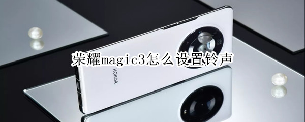 荣耀magic3怎么设置铃声 荣耀magic3设置铃声失效