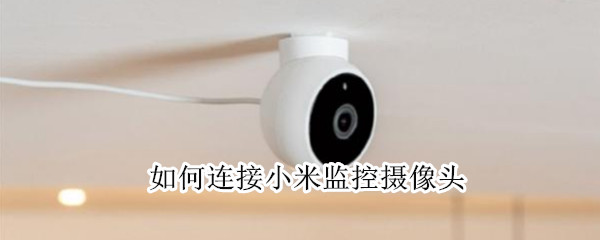 如何连接小米监控摄像头 连接小米监控摄像头时提示设备正在连接