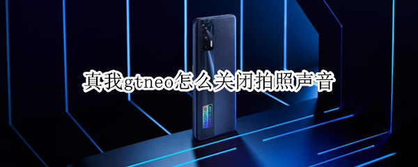 真我gtneo怎么关闭拍照声音 真我gtneo拍照怎样