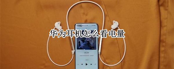 华为耳机怎么看电量 苹果手机用华为耳机怎么看电量