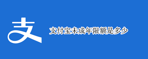 支付宝未成年限额是多少 支付宝未成年限额是多少2021