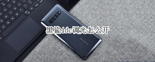 黑鲨4dc调光怎么开 黑鲨4dc调光开不开