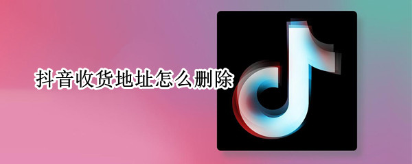 抖音收货地址怎么删除（抖音收货地址怎么删除商家）