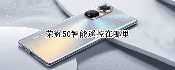 荣耀50智能遥控在哪里 荣耀50智能遥控在哪里设置