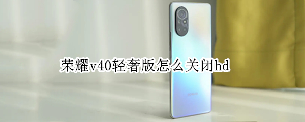 荣耀v40轻奢版怎么关闭hd 荣耀v40轻奢版怎么关闭纯净模式