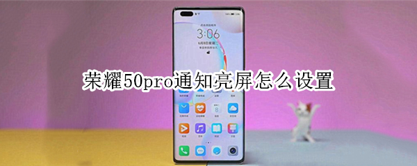 荣耀50pro通知亮屏怎么设置（荣耀50pro通知亮屏怎么设置）